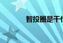 智投圈是干什么的（智投圈）