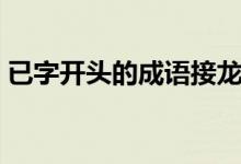 已字开头的成语接龙大全（已字开头的成语）