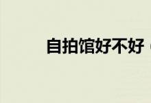 自拍馆好不好（自拍馆倒闭原因）