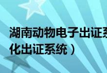 湖南动物电子出证系统（湖南省动物检疫数字化出证系统）