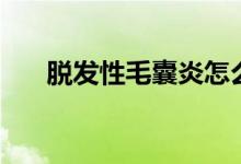脱发性毛囊炎怎么治（脱发性毛囊炎）