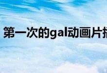 第一次的gal动画片插曲（第一次的gal动画）