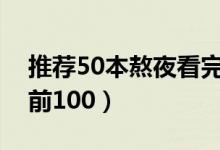 推荐50本熬夜看完的小说（完结小说排行榜前100）