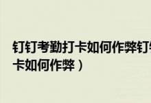 钉钉考勤打卡如何作弊钉钉签到照片修改方法（钉钉考勤打卡如何作弊）