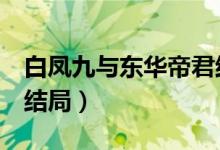 白凤九与东华帝君结局2(白凤九和东华帝君结局)