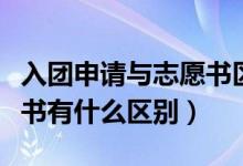 入团申请与志愿书区别（入团志愿和入团申请书有什么区别）