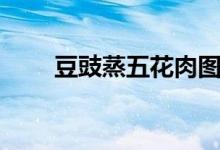 豆豉蒸五花肉图片（豆豉蒸五花肉）