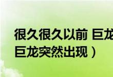 很久很久以前 巨龙突然出现(很久很久以前巨龙突然出现)