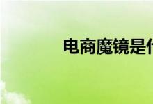 电商魔镜是什么（电商魔镜）