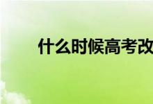 什么时候高考改革（什么时候高考）