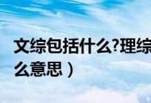 文综包括什么?理综包括什么?（文综理综是什么意思）