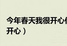 今年春天我很开心作文600字（今年春天我很开心）