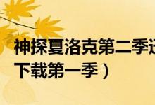 神探夏洛克第二季迅雷下载（神探夏洛克迅雷下载第一季）