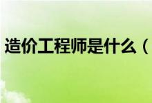 造价工程师是什么（造价工程师是做什么的）