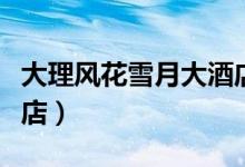 大理风花雪月大酒店地址（大理风花雪月大酒店）