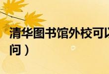 清华图书馆外校可以进吗（清华图书馆校外访问）