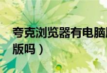 夸克浏览器有电脑版吗?（夸克浏览器有电脑版吗）