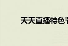 天天直播特色节目(天天直播室)