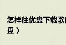 怎样往优盘下载歌曲（酷我音乐怎么下载到u盘）