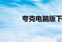 夸克电脑版下载（夸克电脑版）