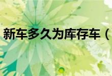 新车多久为库存车（新车多长时间为库存车）