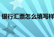 银行汇票怎么填写样本（银行汇票怎么填写）