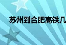 苏州到合肥高铁几个小时（苏州到合肥）
