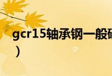 gcr15轴承钢一般硬度是多少（gcr15轴承钢）