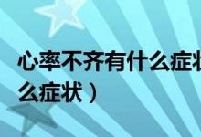 心率不齐有什么症状和表现吗（心率不齐有什么症状）