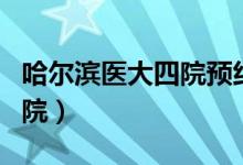 哈尔滨医大四院预约挂号官网(哈尔滨医大四院)