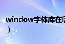 window字体库在哪里（win10字体库完整版）