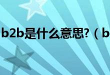 b2b是什么意思?（b2b是什么意思通俗讲解）
