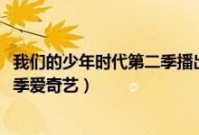 我们的少年时代第二季播出时间2021（我们的少年时代第二季爱奇艺）