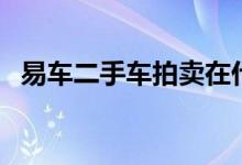 易车二手车拍卖在什么平台（易车二手车）