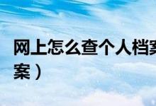 网上怎么查个人档案编号（网上怎么查个人档案）