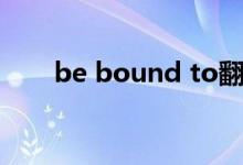 be bound to翻译（be bound to）