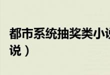 都市系统抽奖类小说下载（都市系统抽奖类小说）