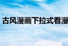 古风漫画下拉式看漫画（古风网漫画下拉式）