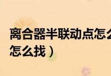 离合器半联动点怎么找出来（离合器半联动点怎么找）