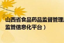 山西省食品药品监督管理局网址（怎样打开山西省食品药品监管信息化平台）