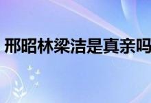 邢昭林梁洁是真亲吗（邢昭林梁洁什么关系）