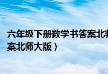 六年级下册数学书答案北师大版2013（六年级下册数学书答案北师大版）
