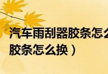 汽车雨刮器胶条怎么换图解视频（汽车雨刮器胶条怎么换）