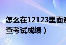 怎么在12123里面查考试成绩(怎么在12123查考试成绩)