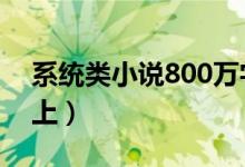 系统类小说800万字(系统类小说1000章以上)