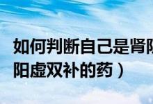 如何判断自己是肾阴虚还是肾阳虚（肾阴虚肾阳虚双补的药）