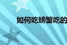 如何吃螃蟹吃的干净（如何吃螃蟹）