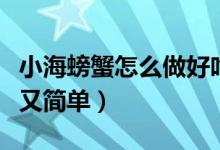 小海螃蟹怎么做好吃又简单（螃蟹怎么做好吃又简单）