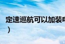 定速巡航可以加装电池吗（定速巡航可以加装）