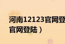 河南12123官网登录页（河南12123交管网官网登陆）